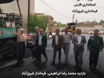 بازدید محمد رضا ابراهیمی  فرماندار فیروزآباد از اجرای نهضت آسفالت شهر فیروزآباد