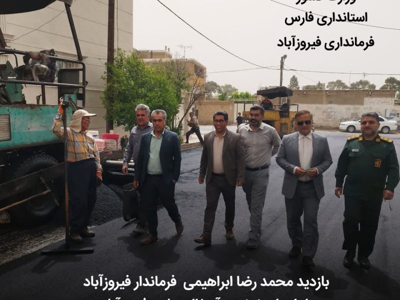 بازدید محمد رضا ابراهیمی  فرماندار فیروزآباد از اجرای نهضت آسفالت شهر فیروزآباد